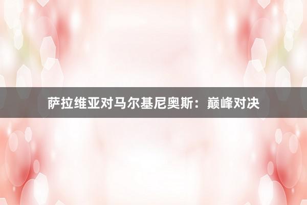 萨拉维亚对马尔基尼奥斯：巅峰对决